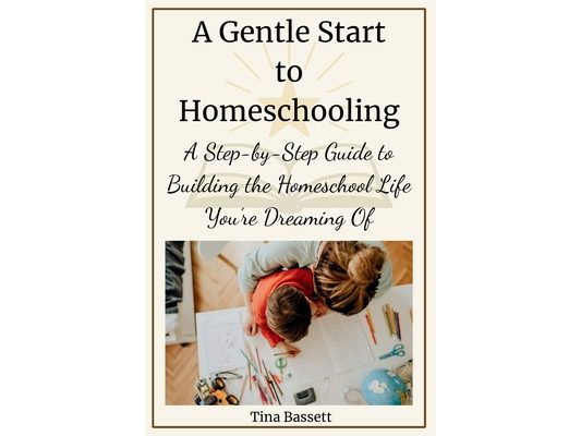 A Gentle Start to Homeschooling: A Step-by-Step Guide to Building the Homeschool Life You're Dreaming Of