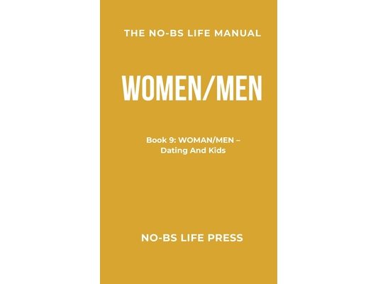 The No-Bs Life Manual: Book 9: WOMAN/MEN -- Dating And Kids