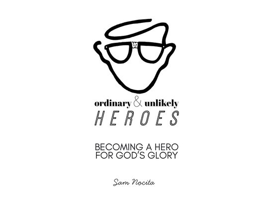 Ordinary & Unlikely Heroes: Becoming a Hero for God's Glory