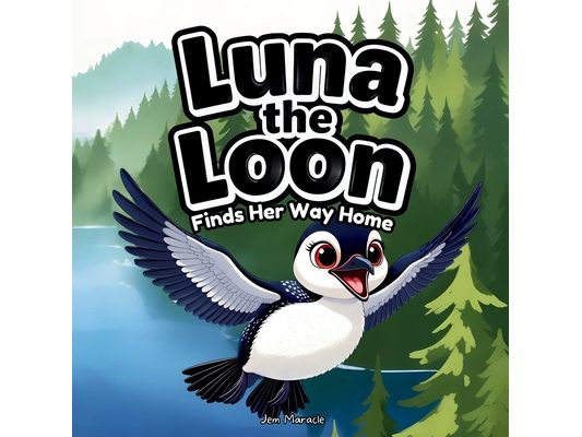 Luna the Loon Finds Her Way Home: An Indigenous Rhyming Picture Book of Spring, Courage & Belonging