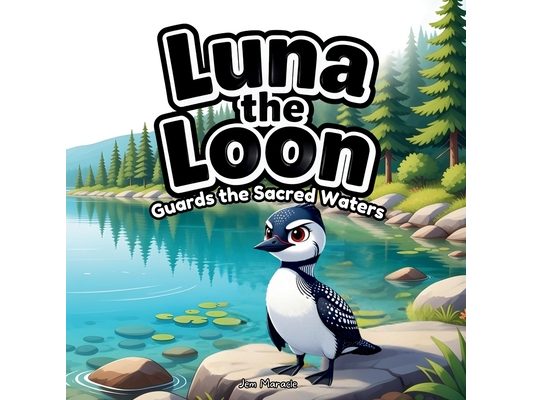 Luna the Loon Guards the Sacred Waters: An Indigenous Rhyming Picture Book of Protection, Respect & Turtle Island Stewardship