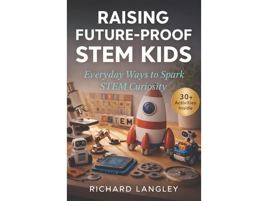 Raising Future-Proof STEM Kids: Everyday Ways to Spark STEM Curiosity