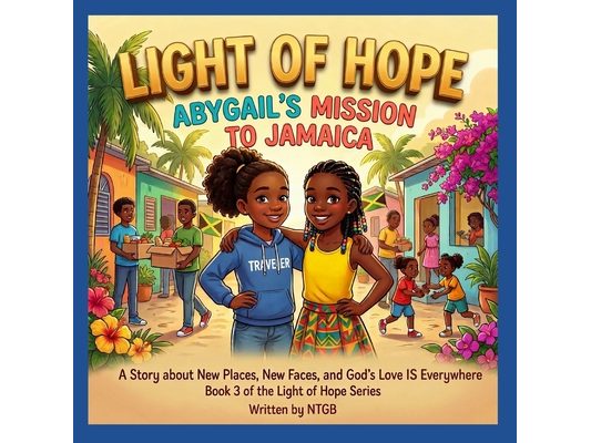 Light of Hope; Abygail's Mission to Jamaica.: A Story about New Places, New Faces, and God's Love is Everywhere.