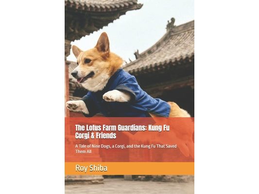 The Lotus Farm Guardians: Kung Fu Corgi & Friends: A Tale of Nine Dogs, a Corgi, and the Kung Fu That Saved Them All
