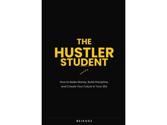 The Hustler Student: How to Make Money, Build Discipline, and Create Your Future in Your 20s