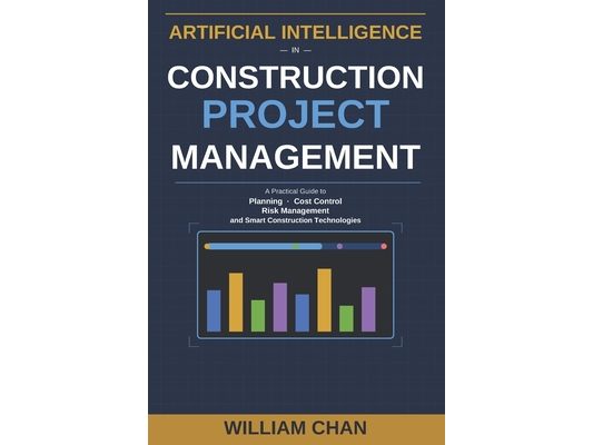 Artificial Intelligence in Construction Project Management: A Practical guide to Planning, Cost control, Risk Management, and Smart Construction Techn
