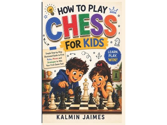 How to Play Chess for Kids: Simple Step-by-Step Illustrated Guide to First Rules, Moves and Strategies to Win Your First Game Fast.