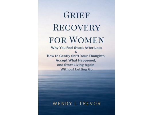 Grief Recovery for Women: Why You Feel Stuck After Loss and How to Gently Shift Your Thoughts, Accept What Happened, and Start Living Again Without Le