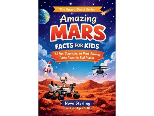 Amazing Mars Facts for Kids: 51 Fun, Surprising and Mind-Blowing Space Facts for Curious Boys and Girls Ages 6-10 - Learn About Mars Rovers, Volcanoes
