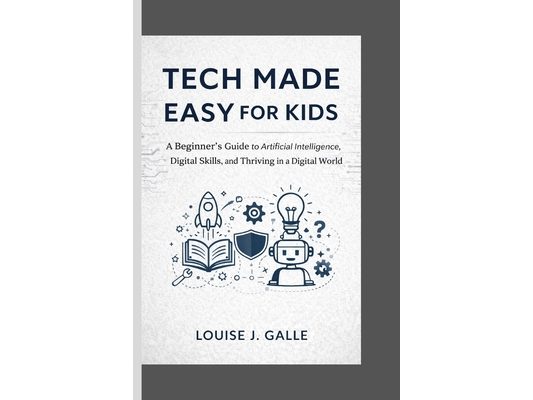 Tech Made Easy for Kids: A Beginner's Guide to Artificial Intelligence, Digital Skills, and Thriving in a Digital World