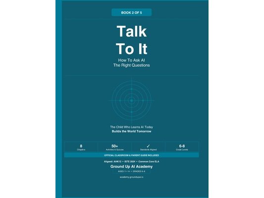 Talk To It: How To Ask AI The Right Questions: Book 2 of the Ground Up AI Academy Series
