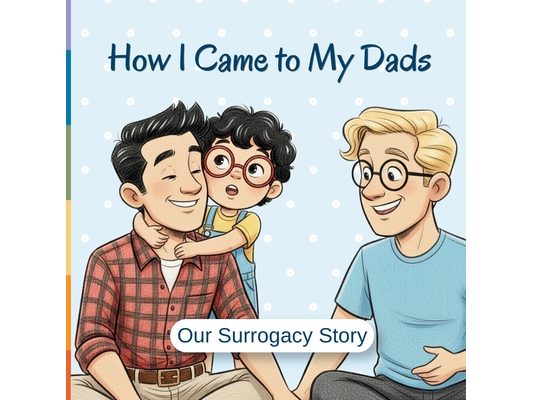 How I Came To My Dads - Our Surrogacy Story: Egg Donation and Surrogacy Story For Kids Age Appropriate Children Story Book About Two Dads IVF Journey