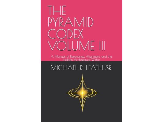 The Pyramid Codex Volume III: A Manual of Resonance, Alignment, and the Hidden Architecture Within