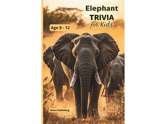 Elephant Trivia for Kids: 100 Amazing Facts, Questions and Answers About the World's Largest Land Animal - For Ages 8-12