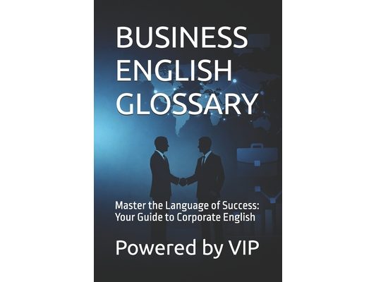 Business English Glossary: Master the Language of Success: Your Guide to Corporate English