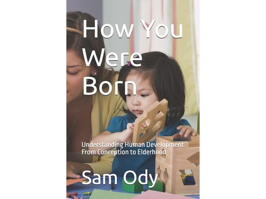 How You Were Born: Understanding Human Development From Conception to Elderhood