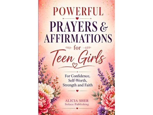 Powerful Prayers & Affirmations for Teen Girls: For Confidence, Self-Worth, Strength & Faith
