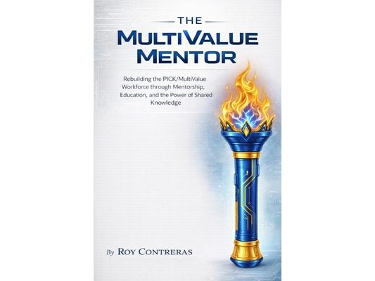 The MultiValue Mentor: The MultiValue Mentor Rebuilding the Pick MultiValue Workforce Through Mentorship, Education, and the Power of Shared Knowledge