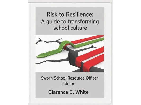 From risk to Resilience: A guide to transforming School Culture: Sworn School Resource Officer Edition