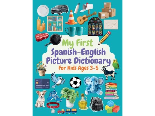 My First Spanish-English Picture Dictionary for Kids Ages 3-5: A Bright and Engaging Introduction to Spanish Words, Learn Basic Spanish Words for Todd