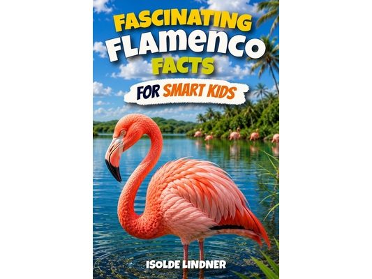 Fascinating Flamenco Facts for Smart Kids: Discover Amazing Facts About One of Nature's Strangest Birds