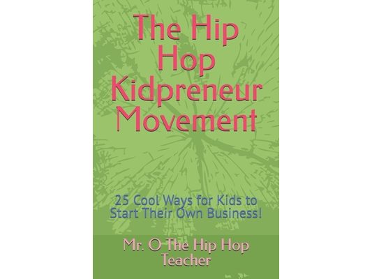 The Hip Hop Kidpreneur Movement: 25 Cool Ways for Kids to Start Their Own Business!