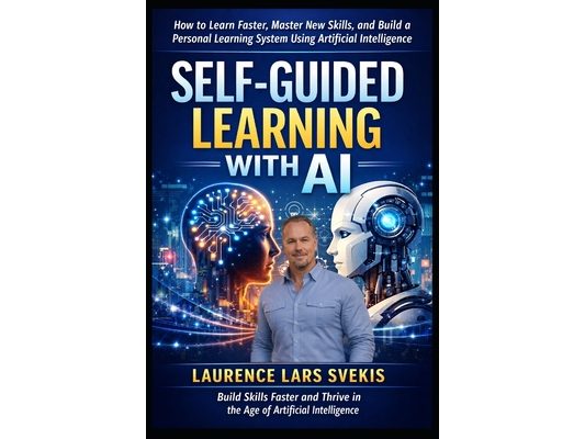 Self-Guided Learning with AI: How to Learn Faster, Master New Skills, and Build a Personal Learning System Using Artificial Intelligence