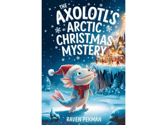 The Axolotl's Arctic Christmas Mystery: A Magical Winter Adventure About Friendship, Courage, Mystery, and Christmas Wonder for Kids Ages 4-12