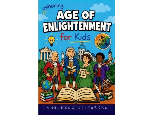 Unboring Age of Enlightenment for Kids: Funny, Interesting, Concise Guide to Big Ideas, Brilliant Thinkers, and Wild True Stories You Won't Believe Ar
