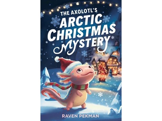 The Axolotl's Arctic Christmas Mystery: A Magical Christmas Mystery of Friendship, Courage, and an Axolotl's Glowing Spirit