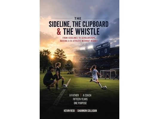 The Sideline, the Clipboard & the Whistle: From Sidelines to Scholarships: Raising a D1 Athlete Without Regret