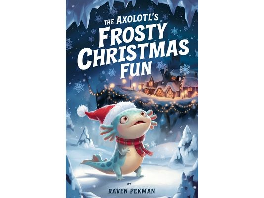 The Axolotl's Frosty Christmas Fun: A Magical Christmas Tale of Friendship, Courage, and an Axolotl's Frosty Fun