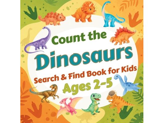 Count the Dinosaurs: Search & Find Book for Kids Ages 2-5. Fun Picture Puzzle Book for Toddlers and Children. Learn to Count with Colorful Prehistoric