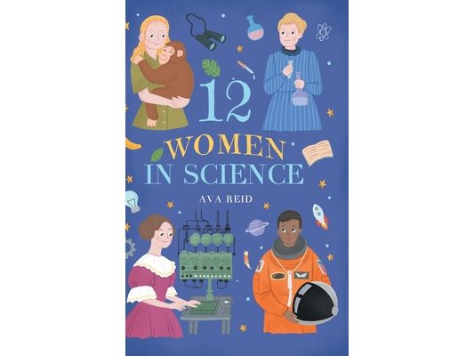 12 Women in Science: Inspiring True Stories of the Bold Women Who Changed Science - Illustrated Biographies for Curious Kids Ages 8-12