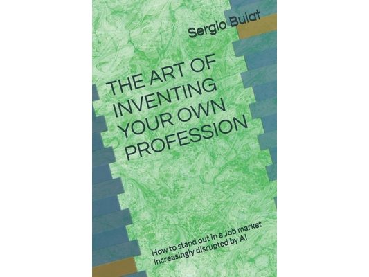 THE ART OF INVENTING YOUR OWN PROFESSION (2026 Edition - Updated and Revised): How to stand out in a Job market increasingly disrupted by AI