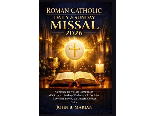 Roman Catholic Daily and Sunday Missal 2026: Complete Holy Mass Companion with Scripture Readings, Eucharistic Reflections, Devotional Prayers, and Li
