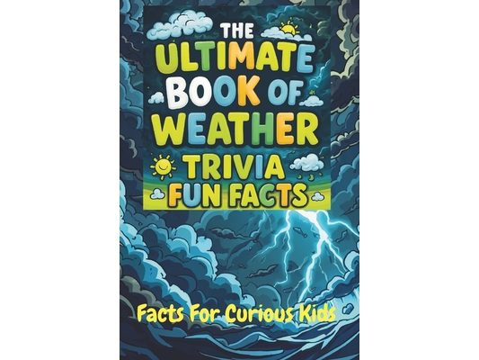 The Ultimate Book of Weather Trivia Fun Facts: Interesting Discoveries For Impressing Your Friends. Great for Game Night With The Family and Homeschoo