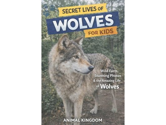 Secret Lives of Wolves for Kids: Wild Facts, Stunning Photos inside the Amazing Secret Daily Life of Wolves for Kids Aged 6-12