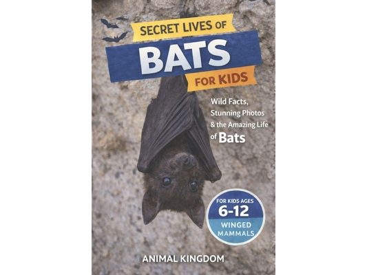 Secret Lives of Bats for Kids: Wild Facts, Stunning Photos inside the Amazing Secret Daily Life of Bats for Kids Aged 6-12