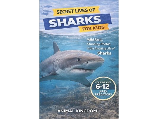 Secret Lives of Sharks for Kids: Wild Facts, Stunning Photos inside the Amazing Secret Daily Life of Sharks for Kids Aged 6-12