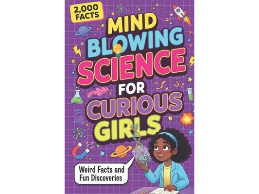 Mind Blowing Science for Curious Girls: Weird Facts and Fun Discoveries