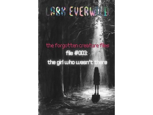 File #003: The Girl Who Wasn't There: The Forgotten Creature Files