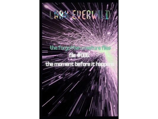 File 006: The Moment Before it Happens: The Forgotten Creature Files