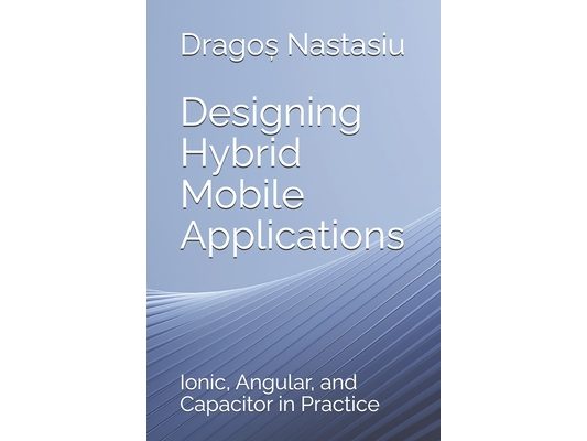 Designing Hybrid Mobile Applications: Ionic, Angular, and Capacitor in Practice