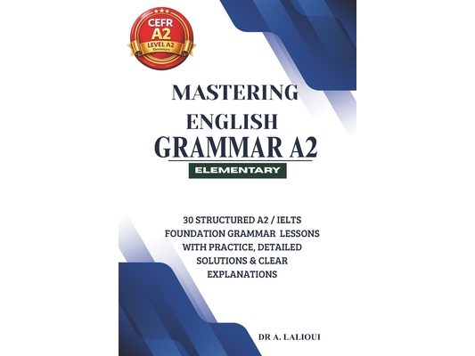 Mastering English Grammar A2: 30 Structured A2 / IELTS Foundation Grammar Lessons with Practice, Detailed Solutions & Clear Explanations