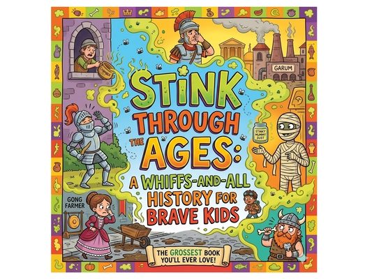 Stink Through the Ages: A Whiffs-And-All History for Brave Kids: Gross and Smelly Historical Facts for Children Fun Educational Book about Ancient Rom