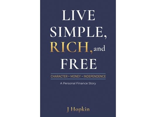 Live Simple, Rich, and Free: Character, Money, and Independence: A Personal Finance Story