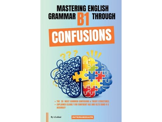 Mastering English Grammar B1 Through Confusions: The 20 Most Common Confusions & Tricky Structures Explained Clearly For Confident Use and IELTS Band