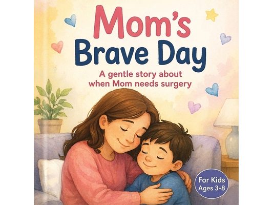 Mom's Brave Day: A gentle story about when Mom needs surgery