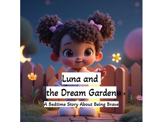 Luna and the Dream Garden: A Bedtime Story About Being Brave: A Magical Goodnight Picture Book for Kids Ages 3-6 Sweet Dreams and Imagination